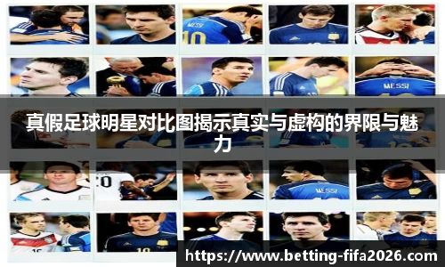 真假足球明星对比图揭示真实与虚构的界限与魅力