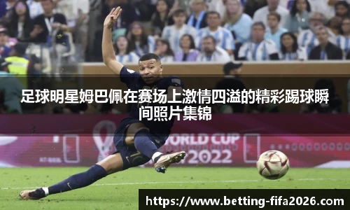 足球明星姆巴佩在赛场上激情四溢的精彩踢球瞬间照片集锦