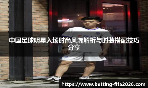 中国足球明星入场时尚风潮解析与时装搭配技巧分享