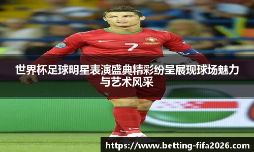 世界杯足球明星表演盛典精彩纷呈展现球场魅力与艺术风采