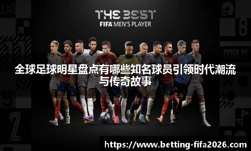 全球足球明星盘点有哪些知名球员引领时代潮流与传奇故事