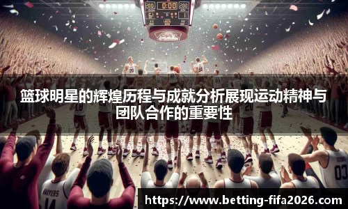 篮球明星的辉煌历程与成就分析展现运动精神与团队合作的重要性